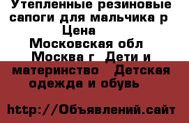 Утепленные резиновые сапоги для мальчика р28 › Цена ­ 250 - Московская обл., Москва г. Дети и материнство » Детская одежда и обувь   